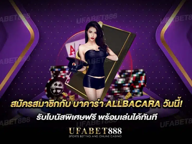 สมัครเล่น บาคาร่า กับ ALLBACARA รับโบนัสและสิทธิพิเศษมากมาย