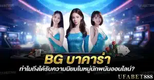 bg บาคาร่า ทำไมถึงได้รับความนิยมในหมู่นักพนันออนไลน์?